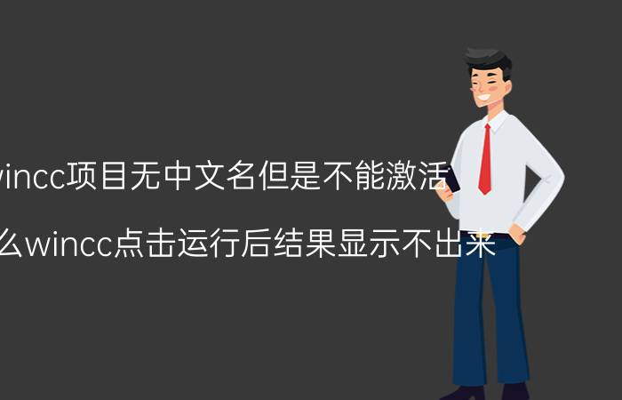 wincc项目无中文名但是不能激活 为什么wincc点击运行后结果显示不出来？